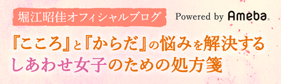 堀江昭佳オフィシャルブログ Powered by Ameba 「こころ」と「からだ」の悩みを解決するしあわせ女子のための処方箋
