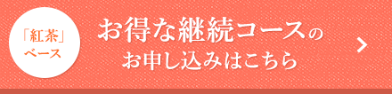 「紅茶」ベース お得な継続コースのお申し込みはこちら