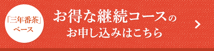 「三年番茶」ベース お得な継続コースのお申し込みはこちら